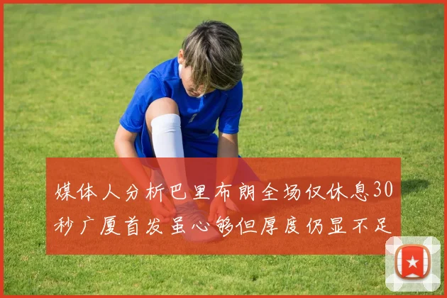 媒体人分析巴里布朗全场仅休息30秒广厦首发虽心够但厚度仍显不足
