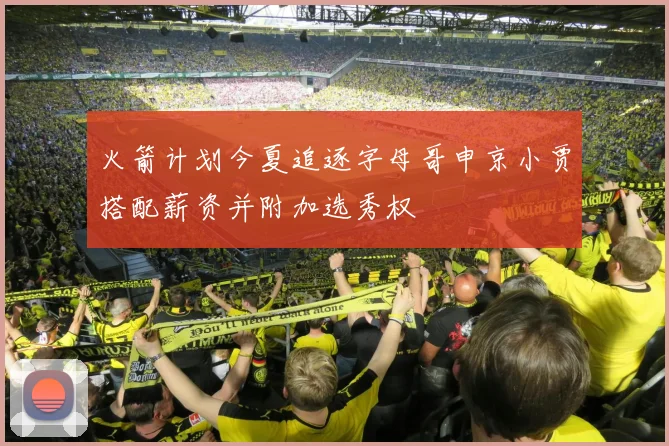 火箭计划今夏追逐字母哥申京小贾搭配薪资并附加选秀权